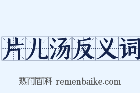 片儿汤反义词是什么意思的图片